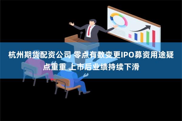 杭州期货配资公司 零点有数变更IPO募资用途疑点重重 上市后业绩持续下滑