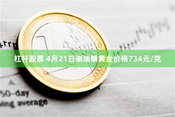 杠杆股票 4月21日谢瑞麟黄金价格734元/克