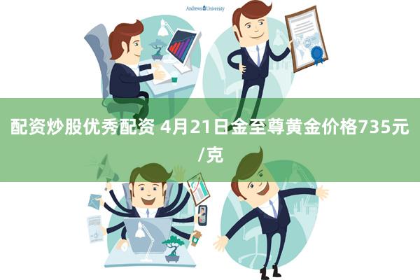 配资炒股优秀配资 4月21日金至尊黄金价格735元/克