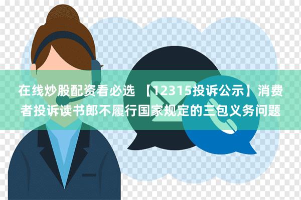 在线炒股配资看必选 【12315投诉公示】消费者投诉读书