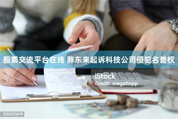 股票交流平台在线 胖东来起诉科技公司侵犯名誉权