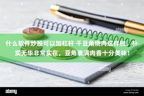 什么软件炒股可以加杠杆 干豆角烧肉这样做，朴实无华非常实在，豆角裹满肉香十分美味！