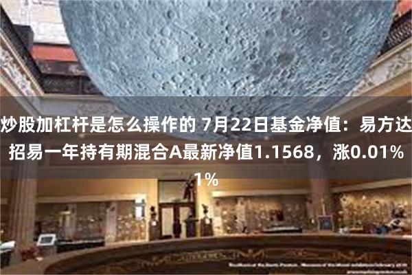 炒股加杠杆是怎么操作的 7月22日基金净值：易方达招易一年持有期混合A最新净值1.1568，涨0.01%