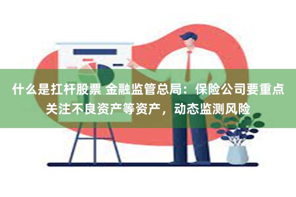 什么是扛杆股票 金融监管总局：保险公司要重点关注不良资产等资产，动态监测风险