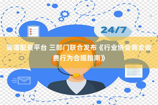 靠谱配资平台 三部门联合发布《行业协会商会收费行为合规指