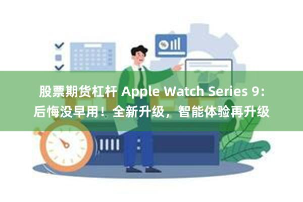 股票期货杠杆 Apple Watch Series 9：后悔没早用！全新升级，智能体验再升级