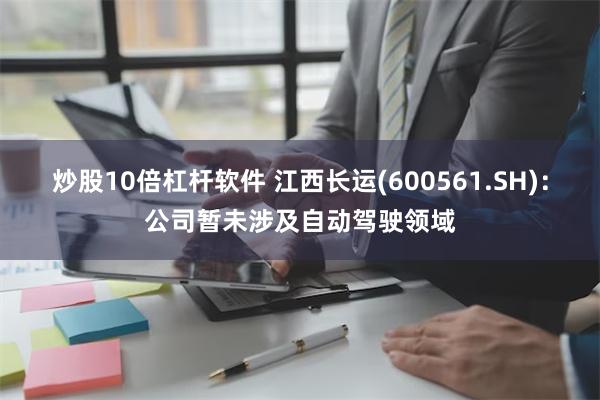 炒股10倍杠杆软件 江西长运(600561.SH)：公司暂未涉及自动驾驶领域