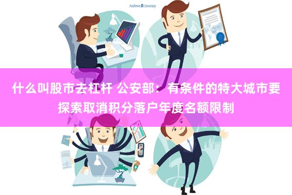 什么叫股市去杠杆 公安部：有条件的特大城市要探索取消积分落户年度名额限制