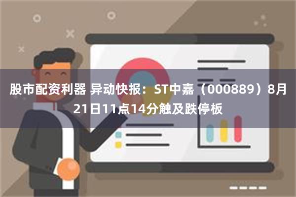 股市配资利器 异动快报：ST中嘉（000889）8月21日11点14分触及跌停板