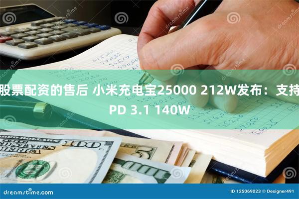 股票配资的售后 小米充电宝25000 212W发布：支持PD 3.1 140W