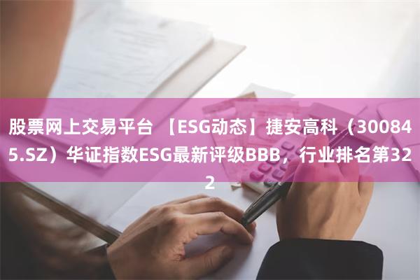 股票网上交易平台 【ESG动态】捷安高科（300845.SZ）华证指数ESG最新评级BBB，行业排名第32