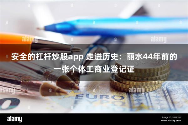 安全的杠杆炒股app 走进历史：丽水44年前的一张个体工商业登记证