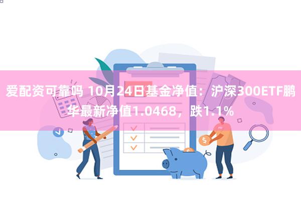 爱配资可靠吗 10月24日基金净值：沪深300ETF鹏华最新净值1.0468，跌1.1%