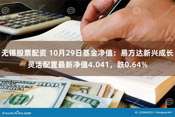 无锡股票配资 10月29日基金净值：易方达新兴成长灵活配置最新净值4.041，跌0.64%