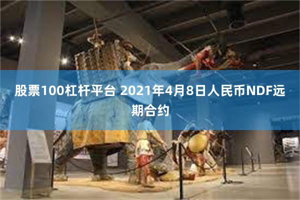 股票100杠杆平台 2021年4月8日人民币NDF远期合