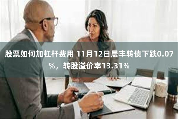 股票如何加杠杆费用 11月12日晨丰转债下跌0.07%，转股溢价率13.31%