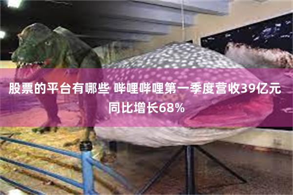 股票的平台有哪些 哔哩哔哩第一季度营收39亿元 同比增长68%