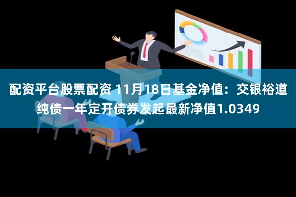 配资平台股票配资 11月18日基金净值：交银裕道纯债一年定开债券发起最新净值1.0349