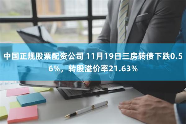 中国正规股票配资公司 11月19日三房转债下跌0.56%，转股溢价率21.63%