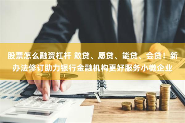 股票怎么融资杠杆 敢贷、愿贷、能贷、会贷！新办法修订助力银行金融机构更好服务小微企业