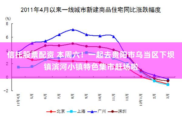 信托股票配资 本周六！一起去贵阳市乌当区下坝镇滨河小镇特色集市赶场啦