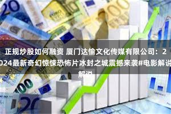 正规炒股如何融资 厦门达愉文化传媒有限公司：2024最新奇幻惊悚恐怖片冰封之城震撼来袭#电影解说