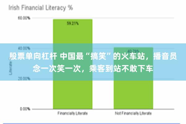 股票单向杠杆 中国最“搞笑”的火车站，播音员念一次笑一次，乘客到站不敢下车