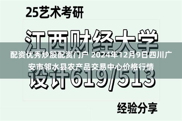 配资优秀炒股配资门户 2024年12月9日四川广安市邻水县农产品交易中心价格行情