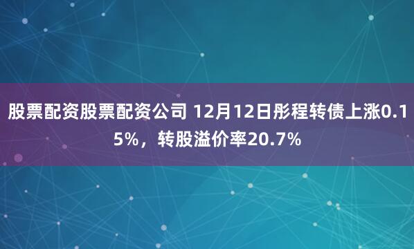 股票配资股票配资公司 12月12日彤程转债上涨0.15%，转股溢价率20.7%