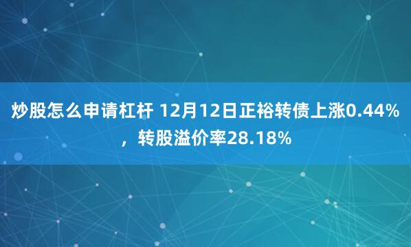 炒股怎么申请杠杆 12月12日正裕转债上涨0.44%，转股溢价率28.18%