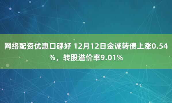 网络配资优惠口碑好 12月12日金诚转债上涨0.54%，转股溢价率9.01%