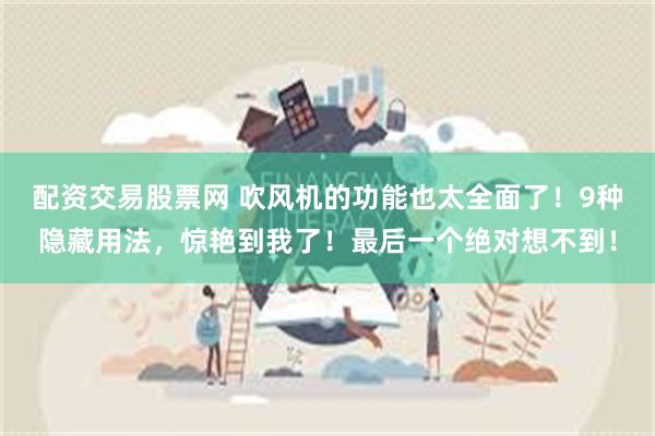 配资交易股票网 吹风机的功能也太全面了！9种隐藏用法，惊艳到我了！最后一个绝对想不到！