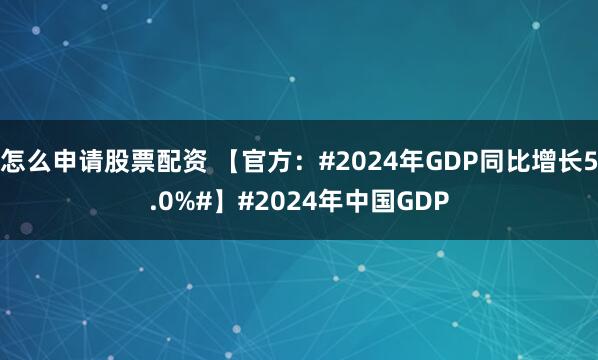 怎么申请股票配资 【官方：#2024年GDP同比增长5.0%#】#2024年中国GDP