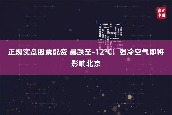 正规实盘股票配资 暴跌至-12℃！强冷空气即将影响北京