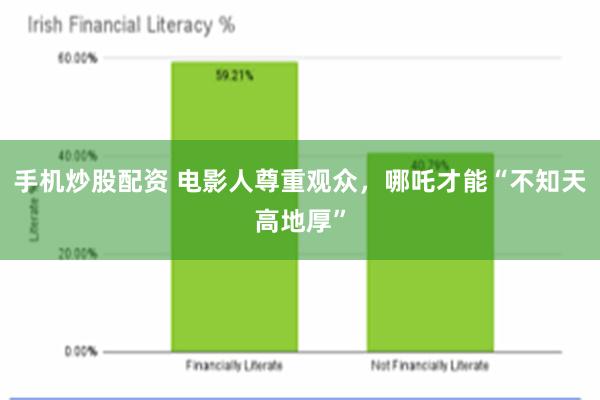 手机炒股配资 电影人尊重观众，哪吒才能“不知天高地厚”