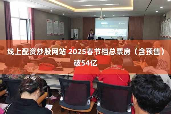 线上配资炒股网站 2025春节档总票房（含预售）破54亿