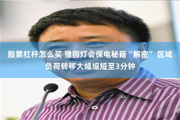 股票杠杆怎么买 豫园灯会保电秘籍“解密” 区域负荷转移大幅缩短至3分钟