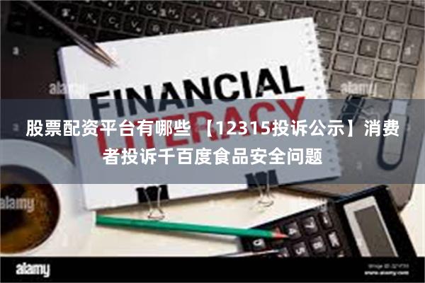 股票配资平台有哪些 【12315投诉公示】消费者投诉千百度食品安全问题