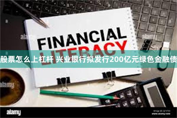 股票怎么上杠杆 兴业银行拟发行200亿元绿色金融债